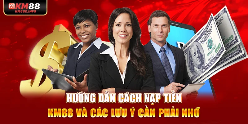 Hướng Dẫn Cách Nạp Tiền KM88 Và Các Lưu Ý Cần Phải Nhớ