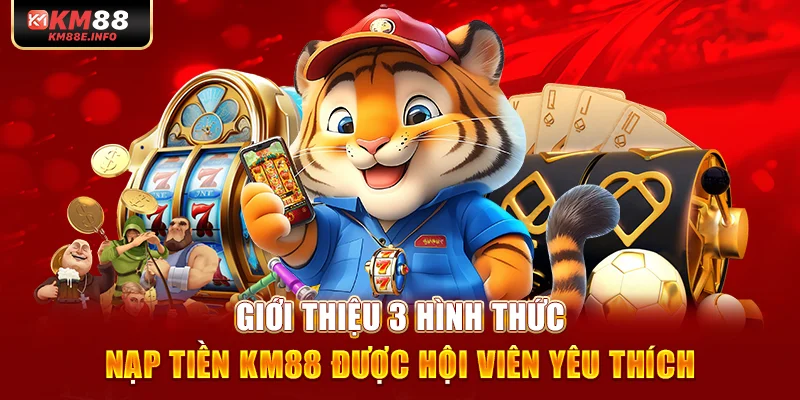 Giới thiệu 3 hình thức nạp tiền KM88 được hội viên yêu thích