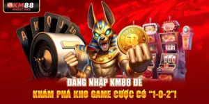 Đăng Nhập KM88 Để Khám Phá Kho Game Cược Có “1-0-2”!