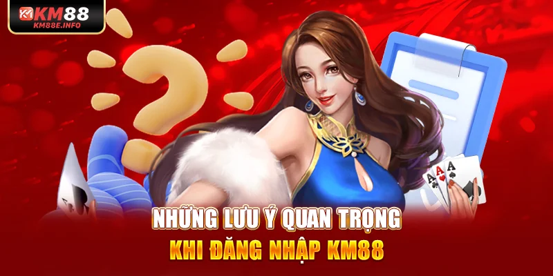 Những lưu ý quan trọng khi đăng nhập KM88