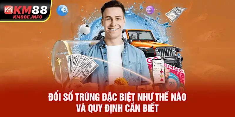 Đổi Số Trúng Đặc Biệt Như Thế Nào Và Quy Định Cần Biết