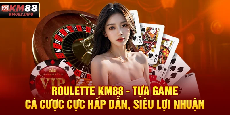 Roulette KM88 - Tựa Game Cá Cược Cực Hấp Dẫn, Siêu Lợi Nhuận