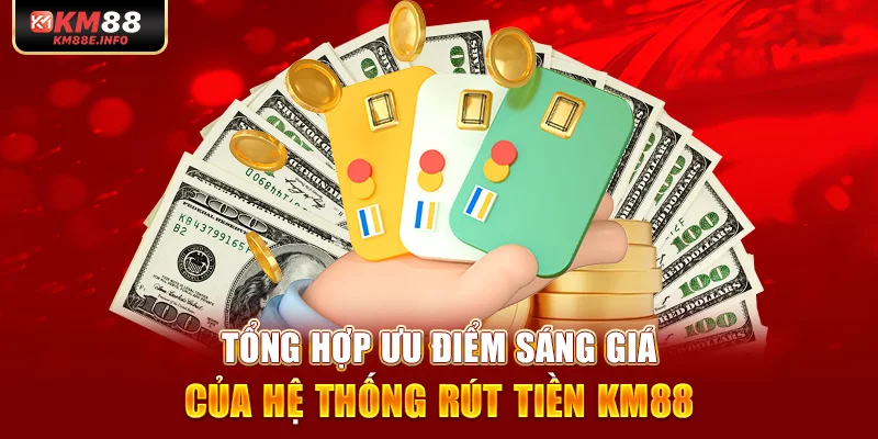 Tổng hợp ưu điểm sáng giá của hệ thống rút tiền KM88