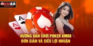 Hướng Dẫn Chơi Poker KM88 Đơn Giản Và Siêu Lợi Nhuận