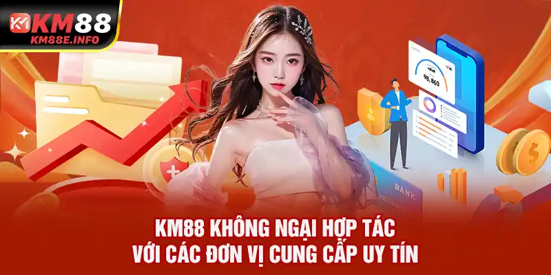 KM88 không ngại hợp tác với các đơn vị cung cấp uy tín