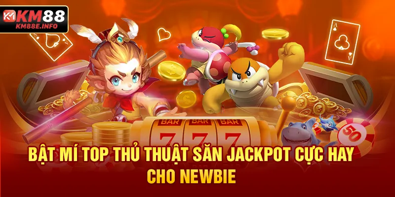 Bật mí top thủ thuật săn Jackpot cực hay cho newbie