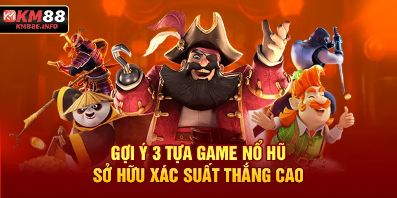 Gợi ý 3 tựa game nổ hũ sở hữu xác suất thắng cao