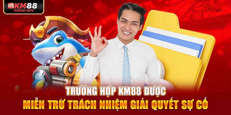 Trường hợp KM88 được miễn trừ trách nhiệm giải quyết sự cố