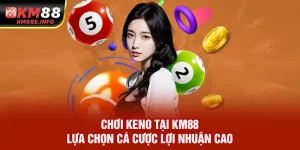 Chơi Keno tại KM88 - Lựa Chọn Cá Cược Lợi Nhuận Cao