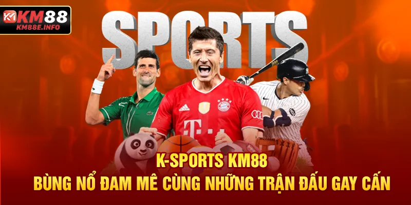 K-SPORTS KM88 - Bùng nổ đam mê cùng những trận đấu gay cấn