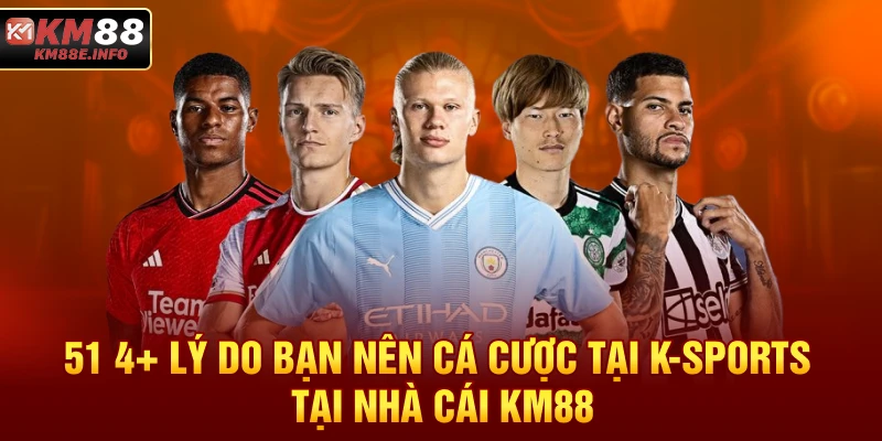 4+ lý do bạn nên cá cược tại K-SPORTS tại nhà cái KM88