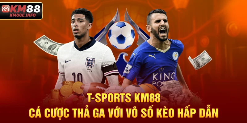 T-SPORTS KM88 - Cá Cược Thả Ga Với Vô Số Kèo Hấp Dẫn