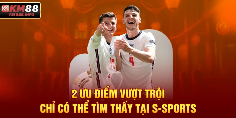 2 ưu điểm vượt trội chỉ có thể tìm thấy tại S-Sports