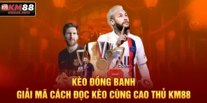 Kèo Đồng Banh | Giải Mã Cách Đọc Kèo Cùng Cao Thủ KM88