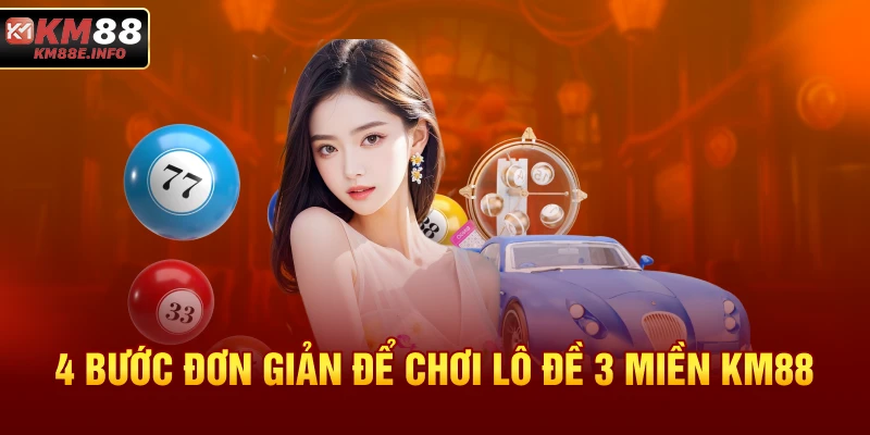 4 bước đơn giản để chơi lô đề 3 miền KM88