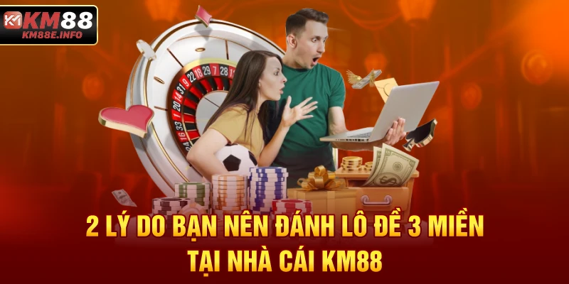 2 lý do bạn nên đánh lô đề 3 miền tại nhà cái KM88