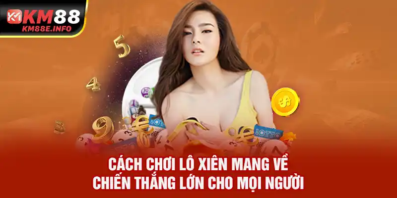 Cách Chơi Lô Xiên Mang Về Chiến Thắng Lớn Cho Mọi Người